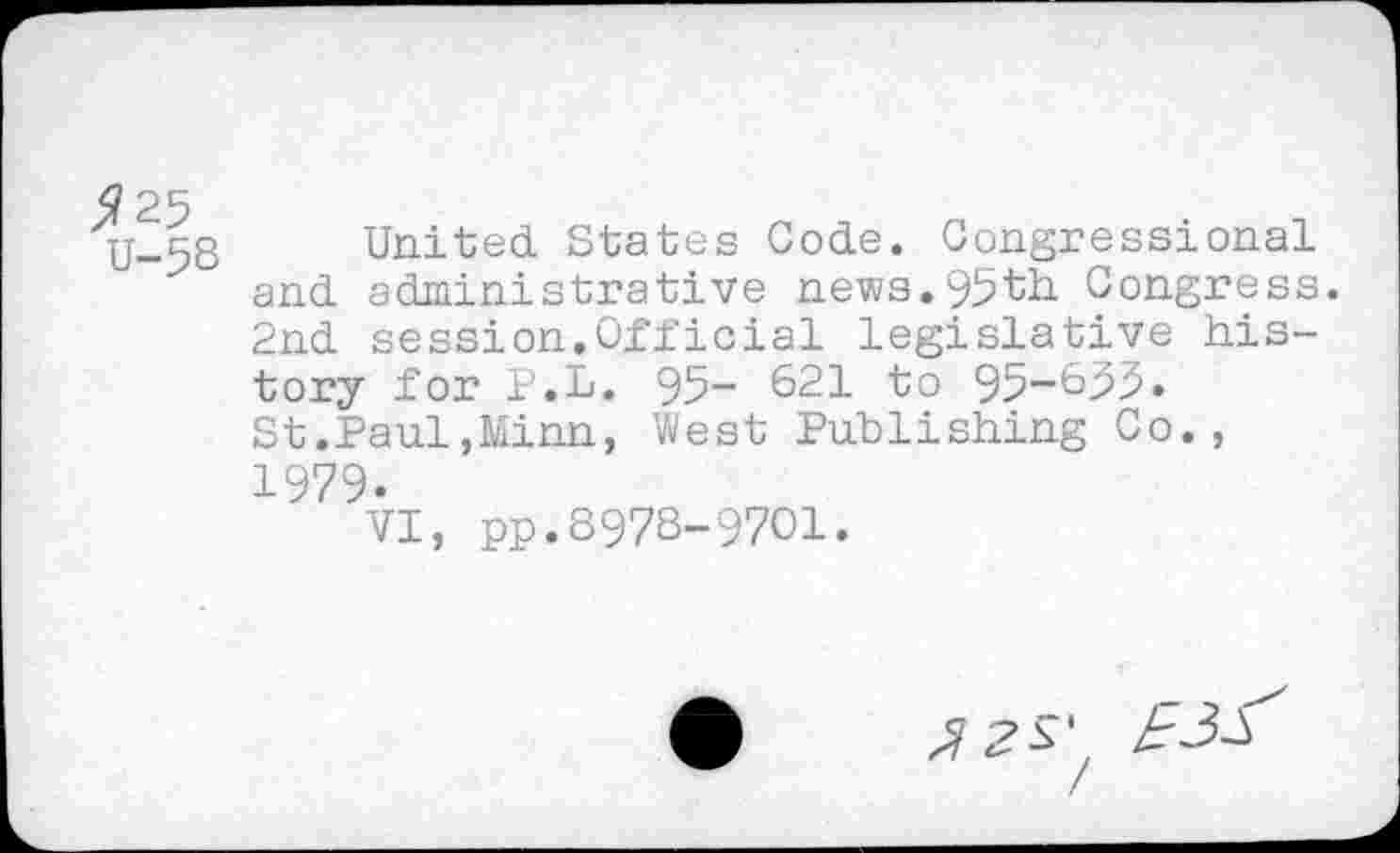 ﻿U-58
United States Code. Congressional and administrative news.95th Congress. 2nd session.Official legislative history for P.L. 95- 621 to 95-655. St.Paul,Minn, West Publishing Co., 1979.
VI, pp.8978-9701.